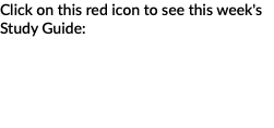 Click on this red icon to see this week's Study Guide: 