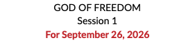 GOD OF FREEDOM Session 1 For September 26, 2026 