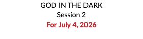 GOD IN THE DARK Session 2 For July 4, 2026 
