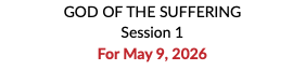GOD OF THE SUFFERING Session 1 For May 9, 2026 